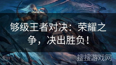 够级王者对决：荣耀之争，决出胜负！