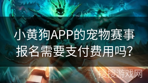 小黄狗APP的宠物赛事报名需要支付费用吗? 小黄狗APP的宠物赛事报名需要支付费用吗?