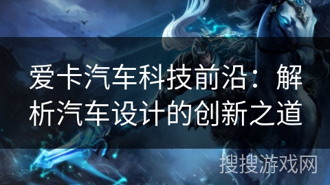 爱卡汽车科技前沿:解析汽车设计的创新之道 爱卡汽车科技前沿:解析汽车设计的创新之道
