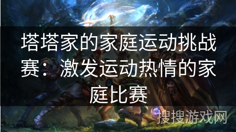 塔塔家的家庭运动挑战赛:激发运动热情的家庭比赛 塔塔家的家庭运动挑战赛:激发运动热情的家庭比赛