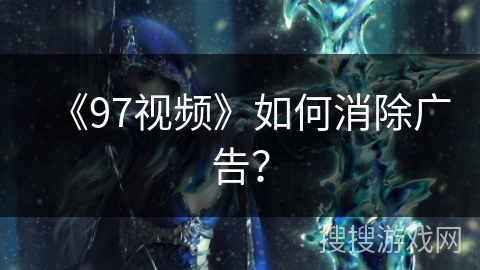 《97视频》如何消除广告? 《97视频》如何消除广告?