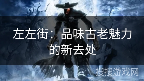 左左街:品味古老魅力的新去处 左左街:品味古老魅力的新去处