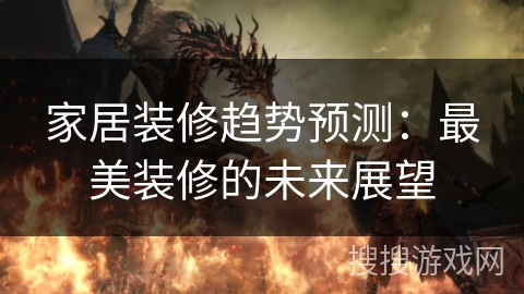 家居装修趋势预测:最美装修的未来展望 家居装修趋势预测:最美装修的未来展望
