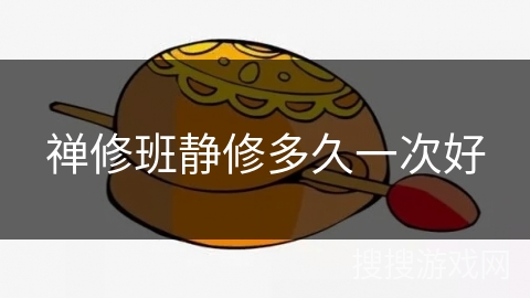 禅修班静修多久一次好 禅修班静修多久一次好