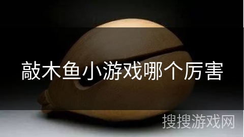 敲木鱼小游戏哪个厉害 敲木鱼小游戏哪个厉害