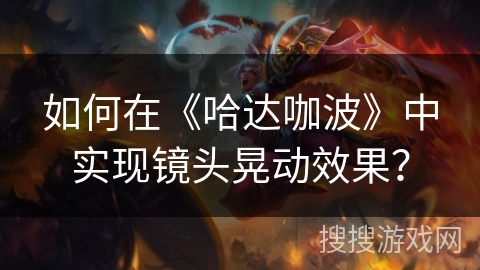 如何在《哈达咖波》中实现镜头晃动效果? 如何在《哈达咖波》中实现镜头晃动效果?
