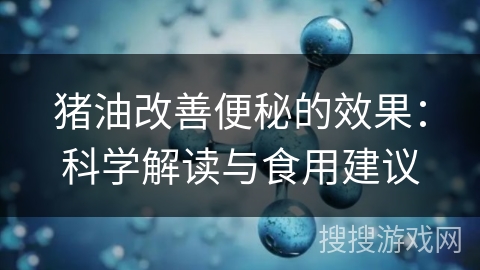 猪油改善便秘的效果：科学解读与食用建议
