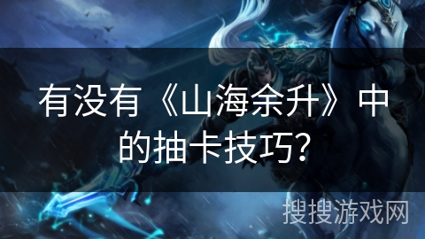 有没有《山海余升》中的抽卡技巧? 有没有《山海余升》中的抽卡技巧?