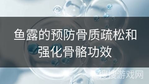鱼露的预防骨质疏松和强化骨骼功效