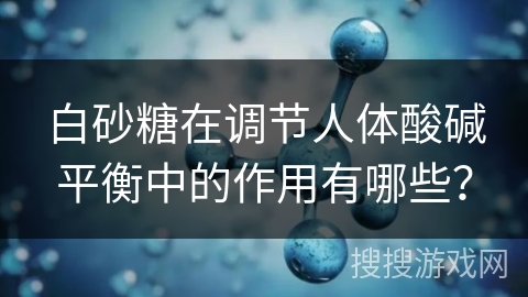 白砂糖在调节人体酸碱平衡中的作用有哪些？