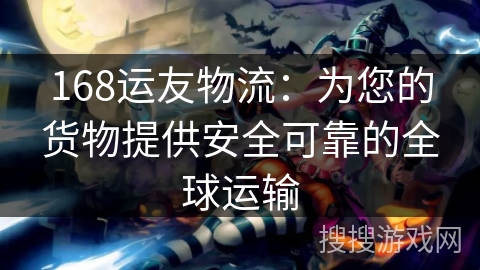 168运友物流:为您的货物提供安全可靠的全球运输 168运友物流:为您的货物提供安全可靠的全球运输