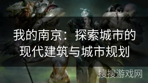 我的南京:探索城市的现代建筑与城市规划 我的南京:探索城市的现代建筑与城市规划
