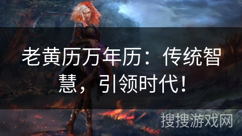 老黄历万年历:传统智慧,引领时代! 老黄历万年历:传统智慧,引领时代!