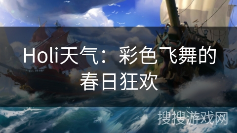 Holi天气:彩色飞舞的春日狂欢 Holi天气:彩色飞舞的春日狂欢