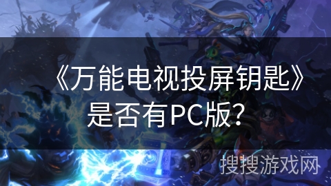《万能电视投屏钥匙》是否有PC版? 《万能电视投屏钥匙》是否有PC版?