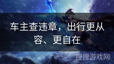 车主查违章,出行更从容、更自在 车主查违章,出行更从容、更自在