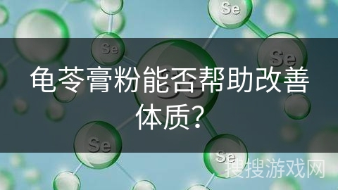 龟苓膏粉能否帮助改善体质？