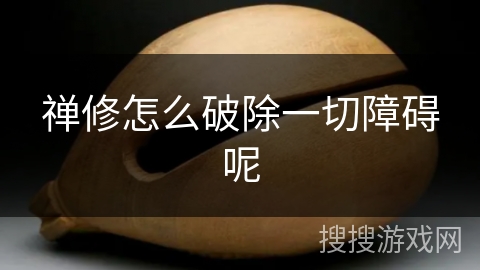 禅修怎么破除一切障碍呢 禅修怎么破除一切障碍呢