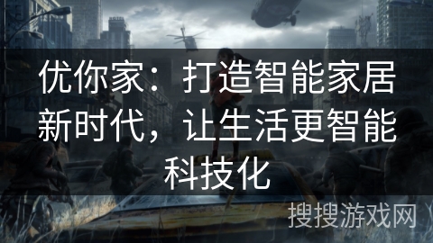 优你家:打造智能家居新时代,让生活更智能科技化 优你家:打造智能家居新时代,让生活更智能科技化