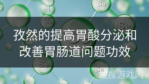 孜然的提高胃酸分泌和改善胃肠道问题功效