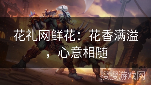 花礼网鲜花:花香满溢,心意相随 花礼网鲜花:花香满溢,心意相随