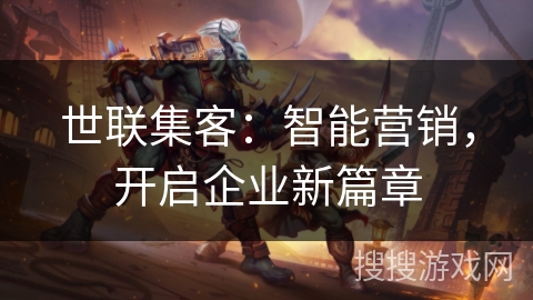 世联集客:智能营销,开启企业新篇章 世联集客:智能营销,开启企业新篇章