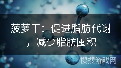 菠萝干：促进脂肪代谢，减少脂肪囤积
