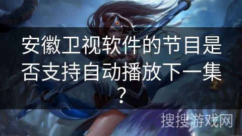 安徽卫视软件的节目是否支持自动播放下一集？