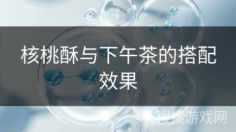 核桃酥与下午茶的搭配效果