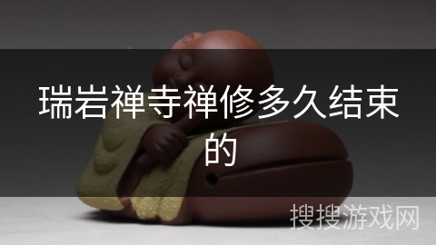 瑞岩禅寺禅修多久结束的 瑞岩禅寺禅修多久结束的