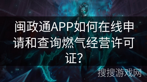 闽政通APP如何在线申请和查询燃气经营许可证? 闽政通APP如何在线申请和查询燃气经营许可证?