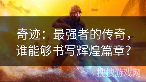 奇迹:最强者的传奇,谁能够书写辉煌篇章? 奇迹:最强者的传奇,谁能够书写辉煌篇章?