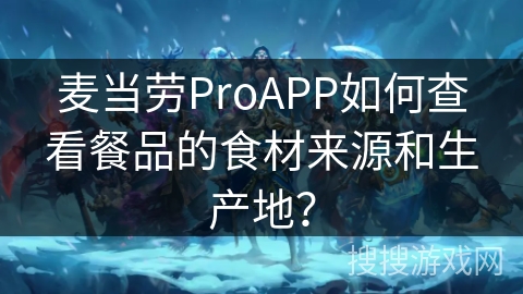 麦当劳ProAPP如何查看餐品的食材来源和生产地？