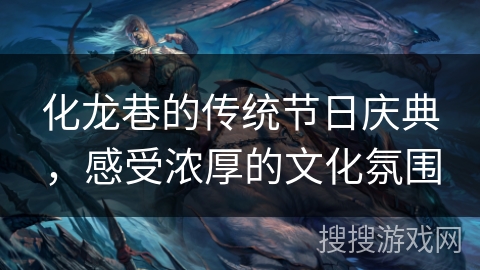 化龙巷的传统节日庆典,感受浓厚的文化氛围 化龙巷的传统节日庆典,感受浓厚的文化氛围