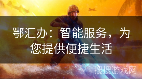 鄂汇办:智能服务,为您提供便捷生活 鄂汇办:智能服务,为您提供便捷生活