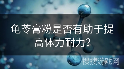 龟苓膏粉是否有助于提高体力耐力？