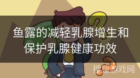 鱼露的减轻乳腺增生和保护乳腺健康功效