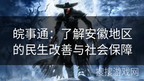 皖事通:了解安徽地区的民生改善与社会保障 皖事通:了解安徽地区的民生改善与社会保障