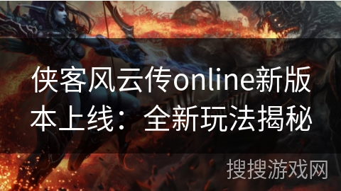 侠客风云传online新版本上线:全新玩法揭秘 侠客风云传online新版本上线:全新玩法揭秘
