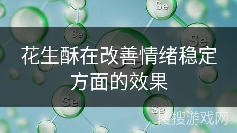 花生酥在改善情绪稳定方面的效果