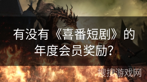 有没有《喜番短剧》的年度会员奖励？