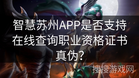 智慧苏州APP是否支持在线查询职业资格证书真伪? 智慧苏州APP是否支持在线查询职业资格证书真伪?