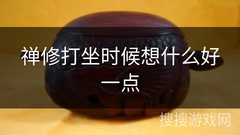 禅修打坐时候想什么好一点