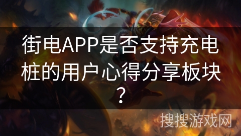 街电APP是否支持充电桩的用户心得分享板块？