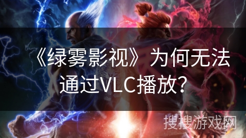 《绿雾影视》为何无法通过VLC播放? 《绿雾影视》为何无法通过VLC播放?