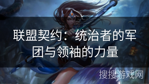 联盟契约:统治者的军团与领袖的力量 联盟契约:统治者的军团与领袖的力量