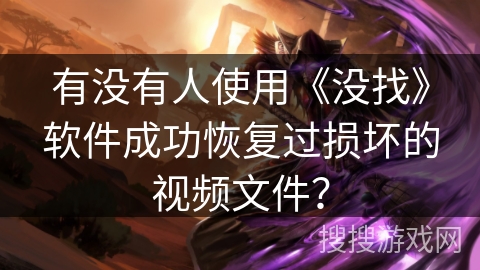 有没有人使用《没找》软件成功恢复过损坏的视频文件？