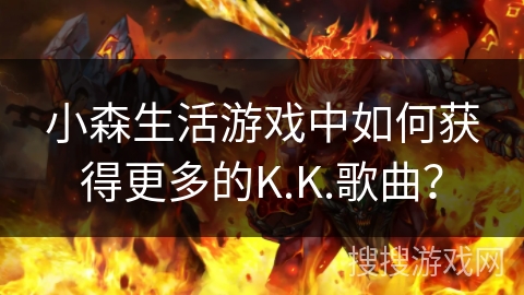 小森生活游戏中如何获得更多的K.K.歌曲? 小森生活游戏中如何获得更多的K.K.歌曲?