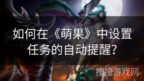 如何在《萌果》中设置任务的自动提醒? 如何在《萌果》中设置任务的自动提醒?