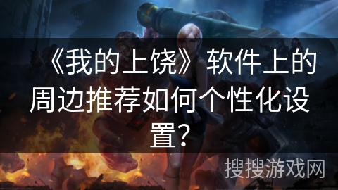 《我的上饶》软件上的周边推荐如何个性化设置? 《我的上饶》软件上的周边推荐如何个性化设置?